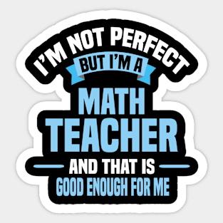 I'm Not Perfect But I'm A Math Teacher And That Is Good Enough For Me Sticker